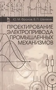 Проектирование электропривода промышленных механизмов. Учебн. пос. 1-е изд.