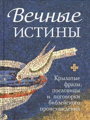 Вечные истины. Крылатые фразы, пословицы и поговорки библейского происхождения — 2840359 — 1