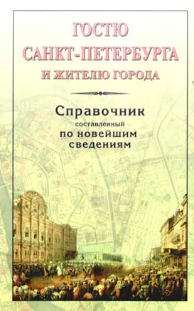 Гостю Санкт-Петербурга и жителю города. Справочник, составленный по новейшим сведениям — 2173028 — 1