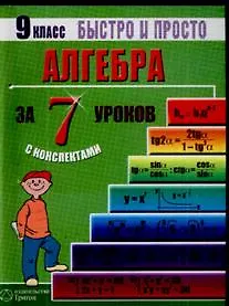 Алгебра. 9 класс за 7 уроков с конспектами. Пособие для быстрого изучения основных тем с конспектами (мягк) (Быстро и просто). Лахова Н. (Грибков В.В.)