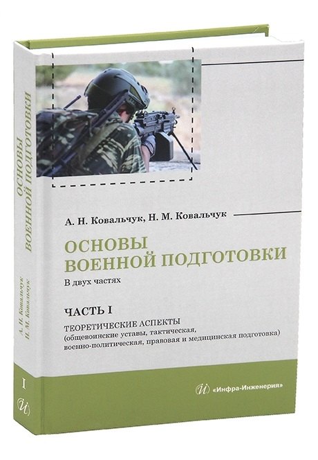 Ковальчук Александр Борисович: Основы военной подготовки. В двух частях. Часть I. Теоретические аспекты (общевоинские уставы, тактическая, военно-политическая, правовая и медицинская подготовка)
