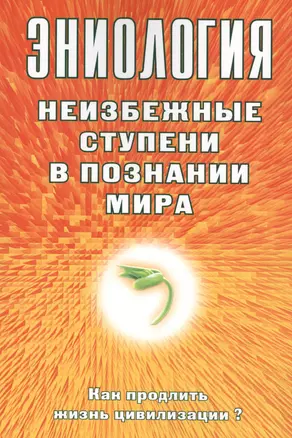 Эниология. Неизбежные ступени в познании мира. Как продлить жизнь цивилизации? — 2596100 — 1