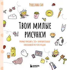 Твои милые рисунки. Учимся рисовать 300+ очаровательных персонажей из чего угодно