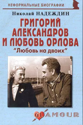 Григорий Александров и Любовь Орлова: "Любовь на двоих": (биогр. рассказы) / (мягк) (Неформальные биографии). Надеждин Н. (Майор) — 2239339 — 1