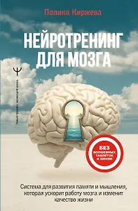 Нейротренинг для мозга. Система для развития памяти и мышления, которая ускорит работу мозга и изменит качество жизни