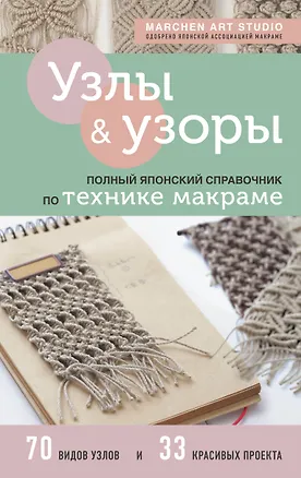 Книга Узлы и узоры. Полный японский справочник по технике макраме (Marchen Art Studio)