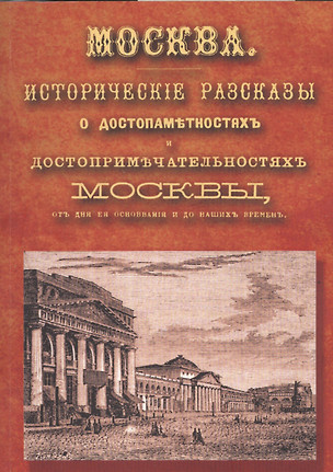 Москва: исторические рассказы о достопамятностях и достопримечательностях Москвы, от дня ее основания до наших времен. Справочный адрес-календарь — 2545525 — 1