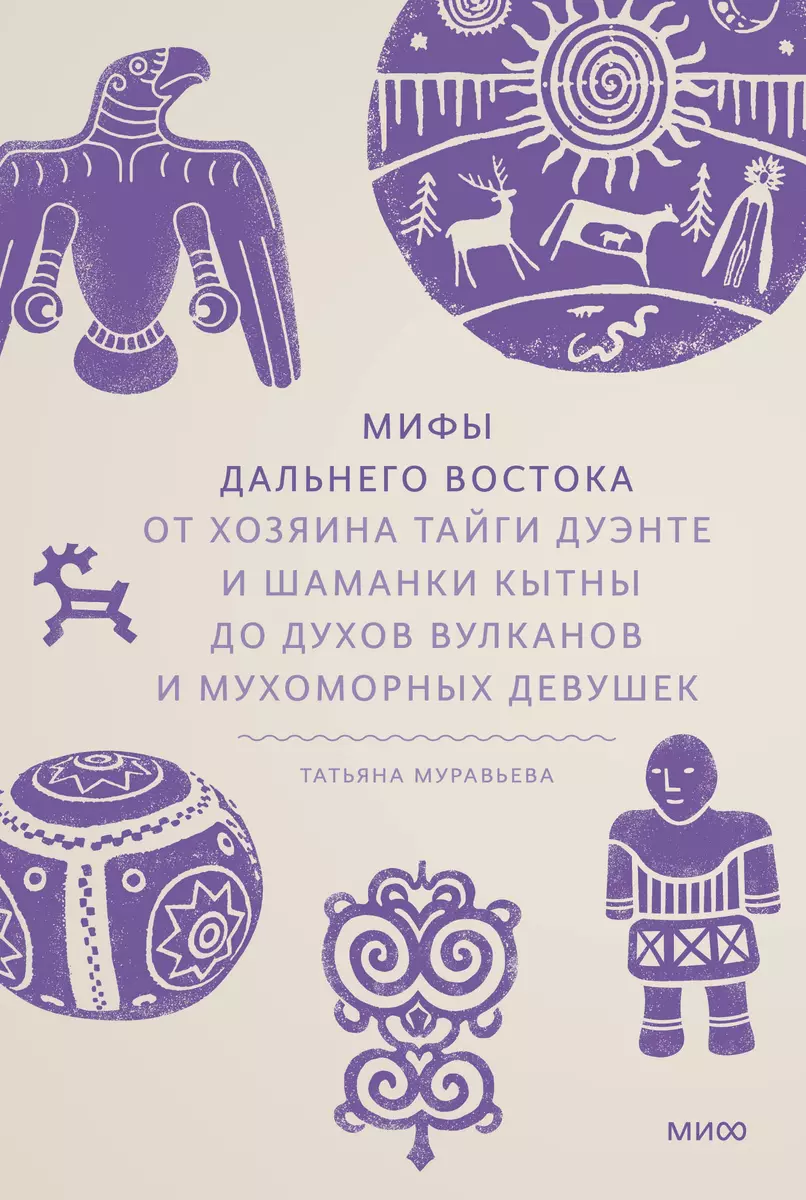 Мифы Дальнего Востока. От хозяина тайги Дуэнте и шаманки Кытны до духов  вулканов и мухоморных девушек (Татьяна Муравьева) - купить книгу с  доставкой в ...