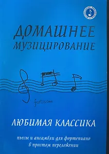 Домашнее музицирование : любимая классика : пьесы и ансамбли для фортепиано в простом переложении