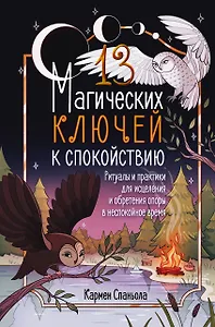 13 магических ключей к спокойствию. Ритуалы и практики для исцеления и обретения опоры в неспокойное время