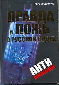 Книга Правда и ложь о русской водке. АнтиПохлебкин (Борис Родионов)