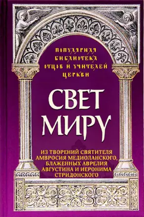 Свет миру: Из творений святителя Амвросия Медиоланского, блаженных Аврелия Августина и Иеронима Стридонского — 2824610 — 1