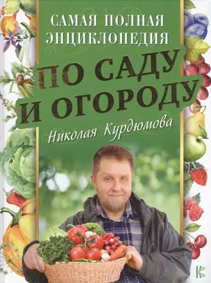 Самая полная энциклопедия по саду и огороду Николая Курдюмова — 2628324 — 1