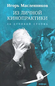 Из личной кинопрактики. За стопкой стопка : Афоризмы, тезисы, наблюдения, цитаты, анекдоты, случаи, сплетни, слухи и вранье