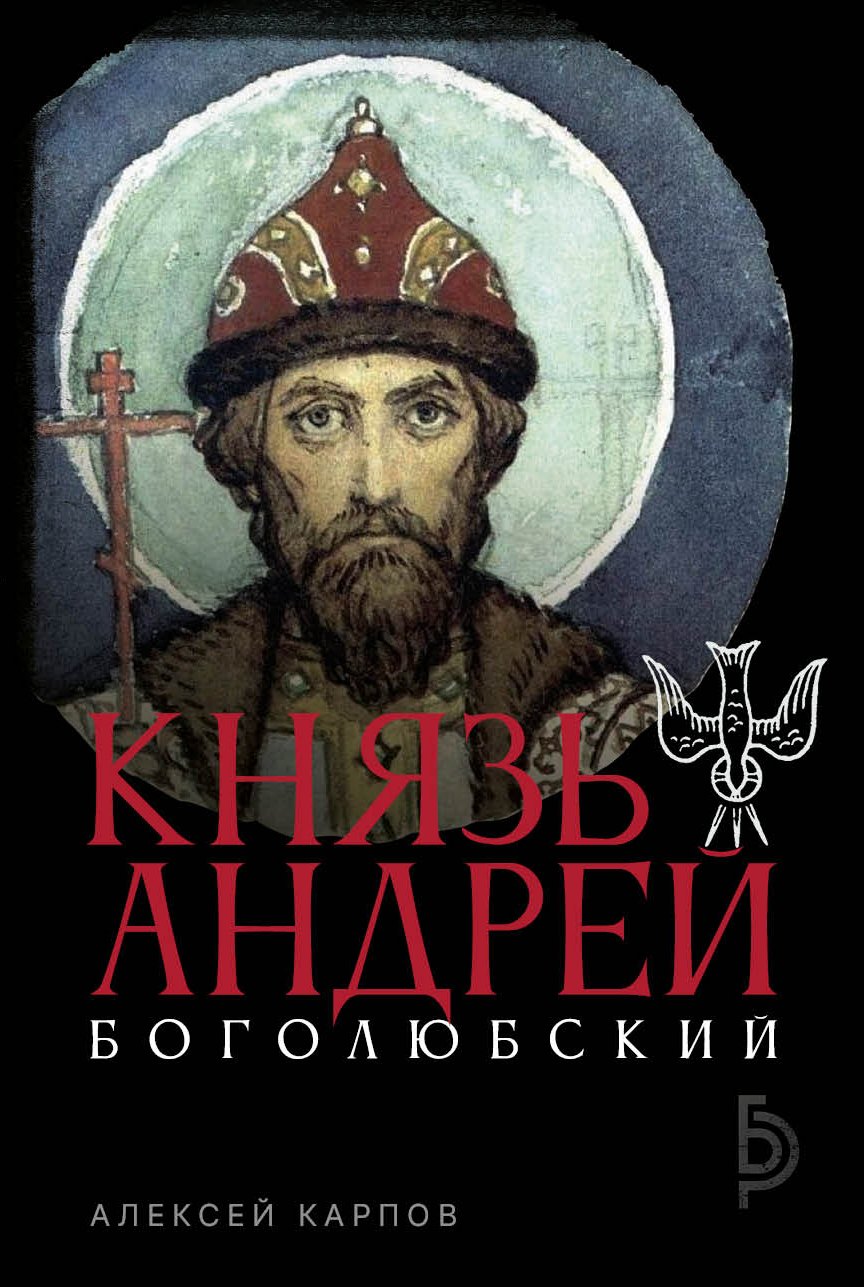Алексей Юрьевич Карпов Князь Андрей Боголюбский