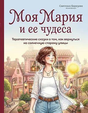 Книга Моя Мария и ее чудеса. Терапевтические сказки о том, как вернуться на солнечную сторону улицы (Светлана Березова)