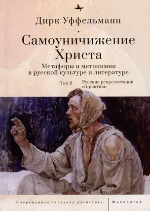 Самоуничижение Христа. Метафоры и метонимии в русской культуре и литературе. Том 2: Русские репрезентации и практики — 3012802 — 1