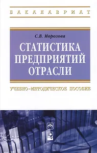 Статистика предприятий отрасли: Учебно-методическое пособие - (Высшее образование: Бакалавриат) (ГРИФ) /Морозова С.В.