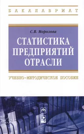 Статистика предприятий отрасли: Учебно-методическое пособие - (Высшее образование: Бакалавриат) (ГРИФ) /Морозова С.В. — 2396170 — 1