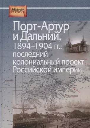 Порт-Артур и Дальний 1894-1904 гг. Последний колониальный проект… (HistoriaRussica) Лукоянов — 2688381 — 1