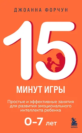 Книга 15 минут игры. Простые и эффективные занятия для развития эмоционального интеллекта ребенка. 0-7 лет (Дион Форчун)