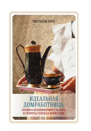 Идеальная домработница: правила безошибочного выбора и секреты успеха в профессии — 3013412 — 1