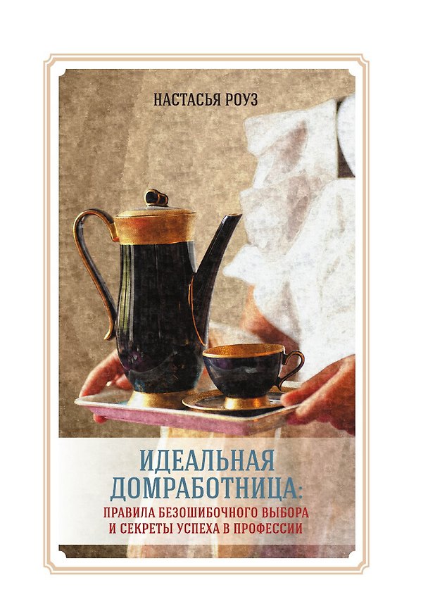 Книга Идеальная домработница: правила безошибочного выбора и секреты успеха в профессии (Настасья Роуз) — 1