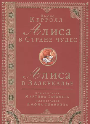 Алиса в Стране чудес. Алиса в Зазеркалье. Комментарии Мартина Гарднера. Иллюстрации Джона Тенниела: Итоговое издание — 2471701 — 1