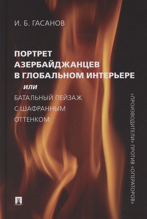 Книга Портрет азербайджанцев в глобальном интерьере или Батальный пейзаж с шафранным оттенком: «производители» против «операторов» (Исмаил Гасанов) — 1