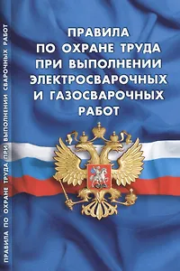 Правила по охране труда при выполнении электросварочных и газосварочных работ (вступают в силу с 27 мая 2015 г.)