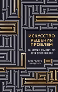 Искусство решения проблем. Как мыслить стратегически, когда другие теряются