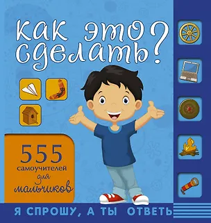 Книга НГ(под)2016!СпрошуОтветь Как это сделать? Для мальчиков 555 самоучителей (Елена Хомич)