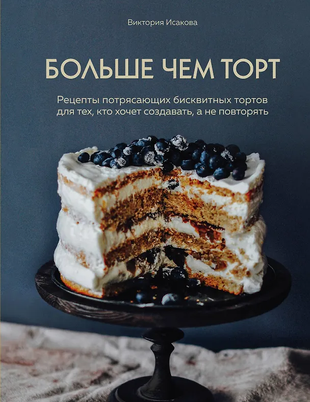 Книга Больше чем торт. Рецепты потрясающих бисквитных тортов для тех, кто хочет создавать, а не повторять (Виктория Исакова) — 1