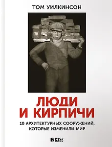 Люди и кирпичи: Десять архитектурных сооружений, которые изменили мир