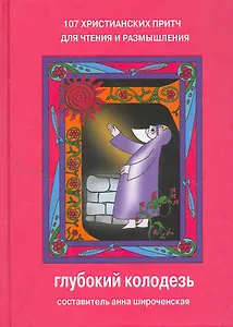 Глубокий колодезь 107 христианских притч для чтения и размышления (+3 изд) Широченская