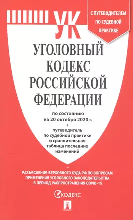 Уголовный кодекс Российской Федерации по состоянию на 20 октября 2020 г. Путеводитель по судебной практике и сравнительная таблица последних изменений — 2818725 — 1