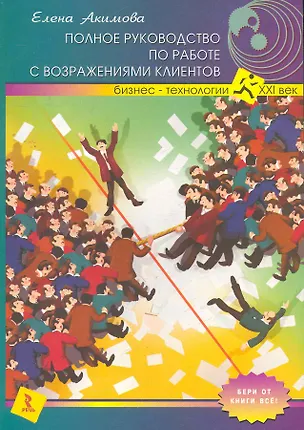 Книга Полное руководство по работе с возражениями клиентов / (мягк) (Бизнес-технологии XXI век). Акимова Е. (Речь) (Елена Акимова)
