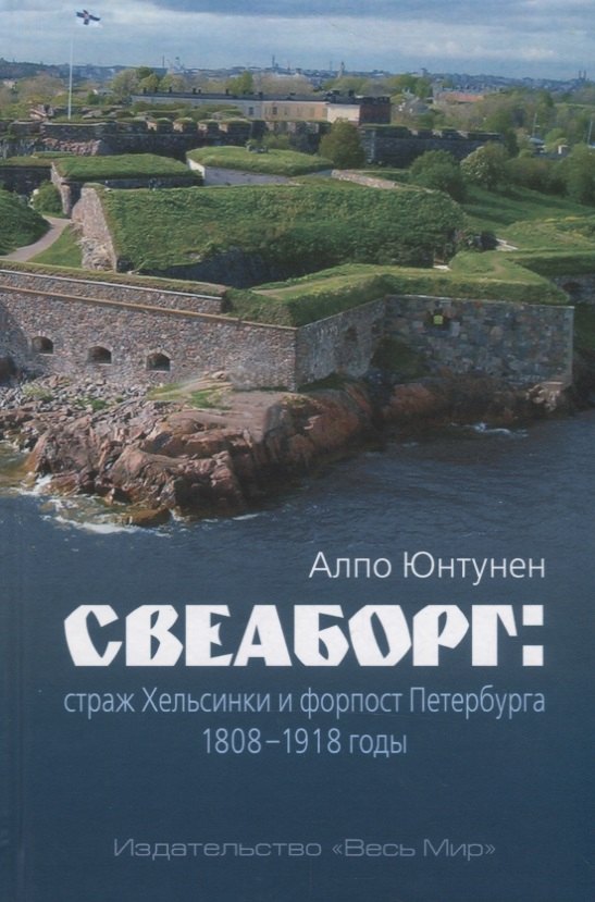 

Свеаборг: страж Хельсинки и форпост Петербурга. 1808 - 1918 годы