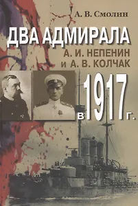 Два адмирала: А.И. Непенин и А.В. Колчак в 1917 г.