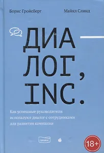 Диалог, Inc. Как успешные руководители используют диалог с сотрудниками для развития компании