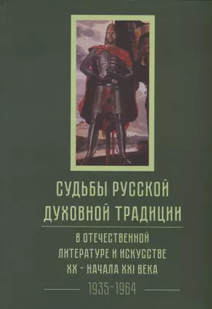 Судьбы русской духовной традиции в отечественной литературе и искусстве XX-начала XXI века. 1917 - 2017. В 3 томах. Том II. 1935-1964 — 2677013 — 1