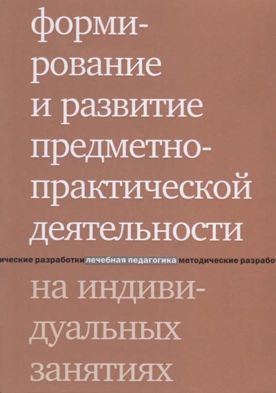 

Формирование и развитие предметно-практической деятельности на индивидуальных занятиях. 2-е издание