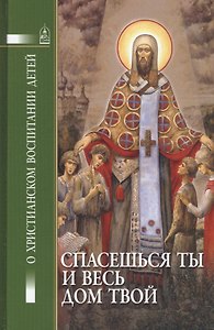 Спасешься ты и весь твой дом. О христианском воспитании детей