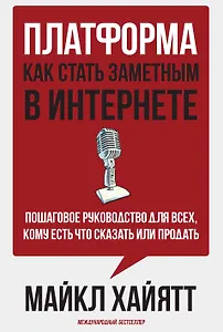 Платформа: как стать заметным в интернете. Пошаговое руководство для всех, кому есть что сказать или продать.