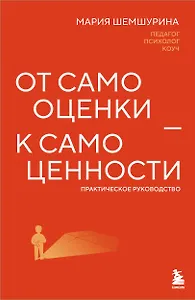От самооценки - к самоценности. Практическое руководство