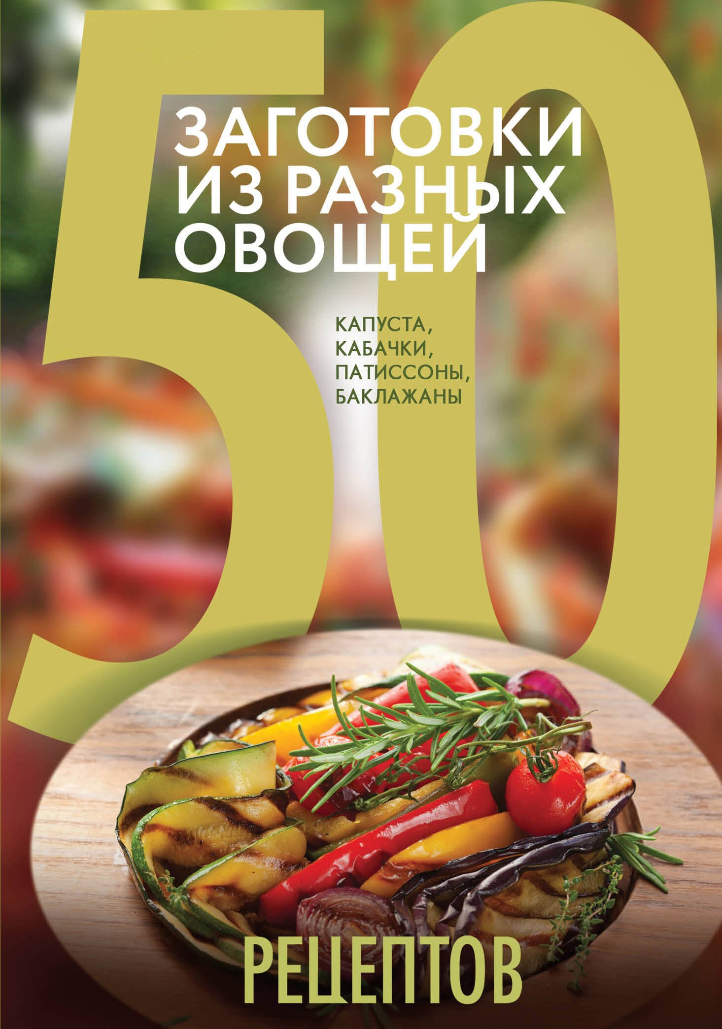 

50 рецептов. Заготовки из разных овощей. Капуста, баклажаны, кабачки, патиссоны