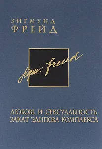 Зигмунд Фрейд. Собрание сочинений в 26 томах. Том 6. Любовь и сексуальность. Закат эдипова комплекса