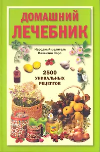 Домашний лечебник: 2500 уникальных рецептов.