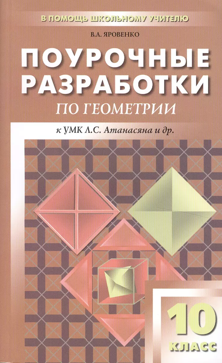 Поурочные разработки по геометрии. 10 класс : К учебному комплекту  Л.С.Атанасяна, В.Ф.Бутузова, С.Б.Кадомцева (Виктория Яровенко) - купить  книгу с доставкой в интернет-магазине «Читай-город». ISBN: 978-5-408-02295-3