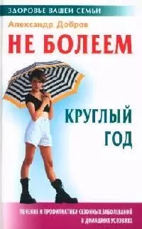 Не болеем круглый год: Лечение и профилактика сезонных заболеваний в домашних условиях — 2061715 — 1